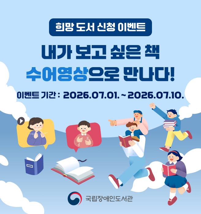국립장애인도서관 누리집에 청각장애인 대상으로 한국수어영상도서로 제작하고 싶은 도서를  2026년 7월 1일부터 7월 10일까지 신청 받는 이벤트 안내. 선정결과는 7월 17일에 발표