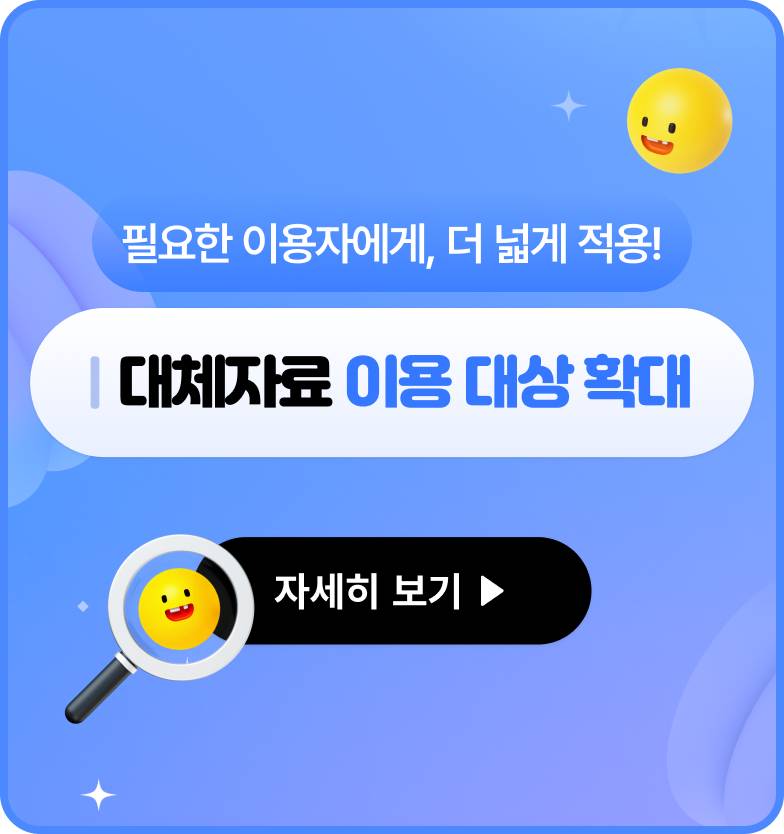 필요한 이용자에게, 더 넓게 적용! 대체자료 이용 대상 확대 자세히 보기